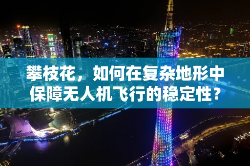 攀枝花，如何在复杂地形中保障无人机飞行的稳定性？