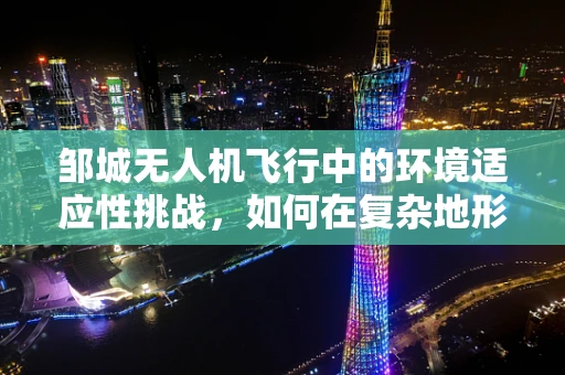 邹城无人机飞行中的环境适应性挑战，如何在复杂地形中保持稳定？