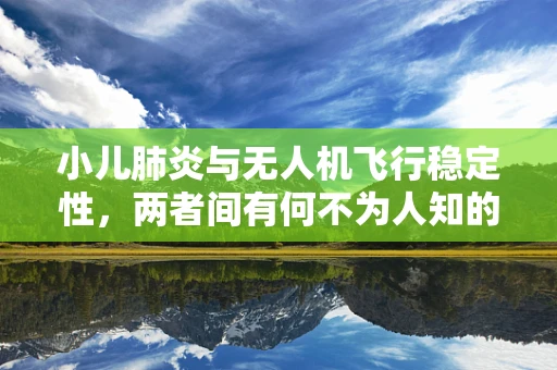 小儿肺炎与无人机飞行稳定性，两者间有何不为人知的联系？
