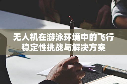 无人机在游泳环境中的飞行稳定性挑战与解决方案
