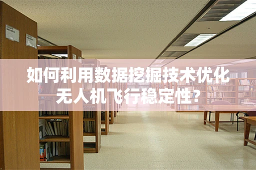 如何利用数据挖掘技术优化无人机飞行稳定性？