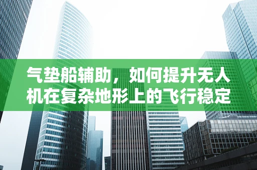 气垫船辅助，如何提升无人机在复杂地形上的飞行稳定性？