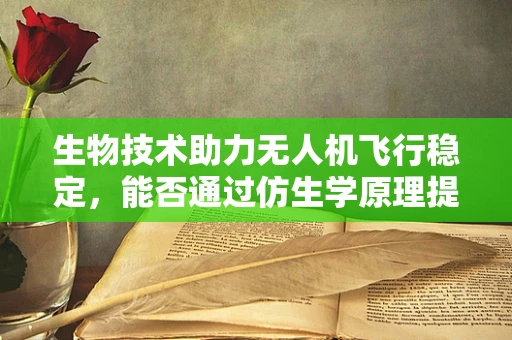 生物技术助力无人机飞行稳定，能否通过仿生学原理提升无人机抗风性能？