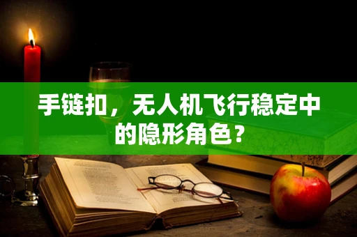 手链扣，无人机飞行稳定中的隐形角色？