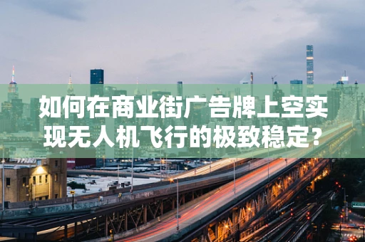 如何在商业街广告牌上空实现无人机飞行的极致稳定？