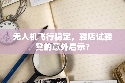 无人机飞行稳定，鞋店试鞋凳的意外启示？