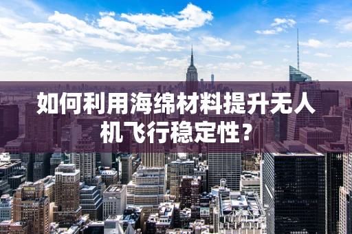 如何利用海绵材料提升无人机飞行稳定性？