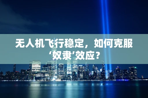无人机飞行稳定，如何克服‘奴隶’效应？