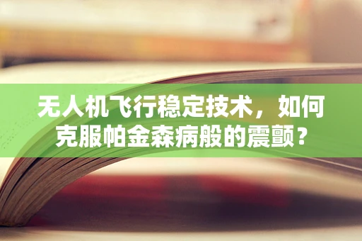 无人机飞行稳定技术，如何克服帕金森病般的震颤？