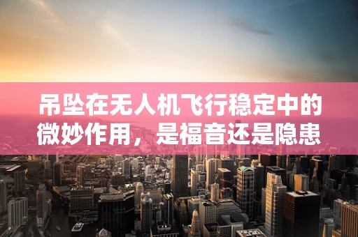 吊坠在无人机飞行稳定中的微妙作用，是福音还是隐患？