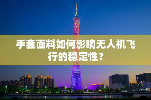 手套面料如何影响无人机飞行的稳定性？
