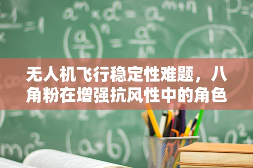 无人机飞行稳定性难题，八角粉在增强抗风性中的角色