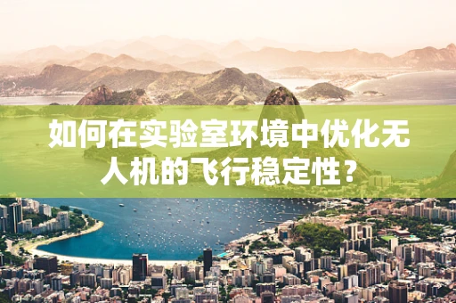 如何在实验室环境中优化无人机的飞行稳定性？