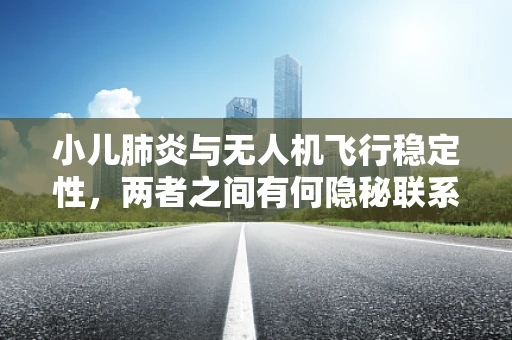 小儿肺炎与无人机飞行稳定性，两者之间有何隐秘联系？