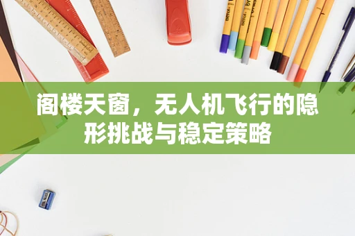 阁楼天窗，无人机飞行的隐形挑战与稳定策略