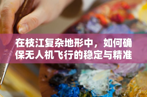 在枝江复杂地形中，如何确保无人机飞行的稳定与精准？