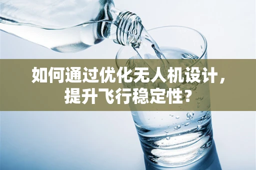 如何通过优化无人机设计，提升飞行稳定性？