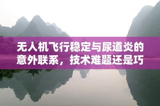 无人机飞行稳定与尿道炎的意外联系，技术难题还是巧合？