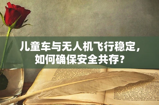 儿童车与无人机飞行稳定，如何确保安全共存？