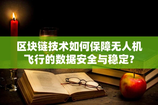 区块链技术如何保障无人机飞行的数据安全与稳定？