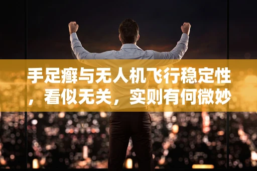 手足癣与无人机飞行稳定性，看似无关，实则有何微妙联系？