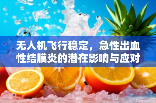 无人机飞行稳定，急性出血性结膜炎的潜在影响与应对策略