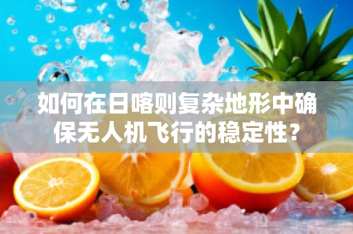 如何在日喀则复杂地形中确保无人机飞行的稳定性？