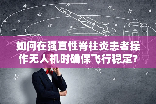 如何在强直性脊柱炎患者操作无人机时确保飞行稳定？