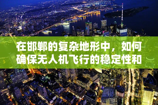 在邯郸的复杂地形中，如何确保无人机飞行的稳定性和安全性？