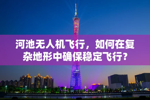 河池无人机飞行，如何在复杂地形中确保稳定飞行？