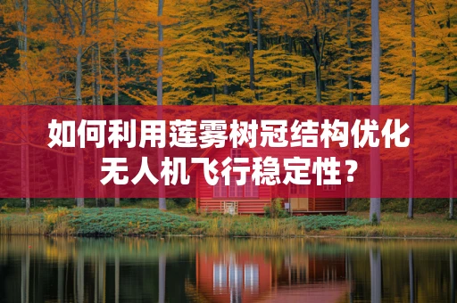 如何利用莲雾树冠结构优化无人机飞行稳定性？
