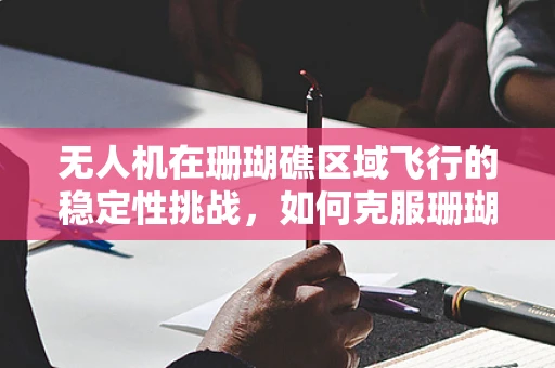 无人机在珊瑚礁区域飞行的稳定性挑战，如何克服珊瑚饰效应？
