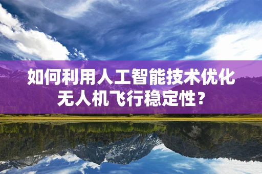 如何利用人工智能技术优化无人机飞行稳定性？