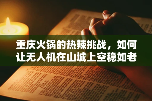 重庆火锅的热辣挑战，如何让无人机在山城上空稳如老练的掌勺师？