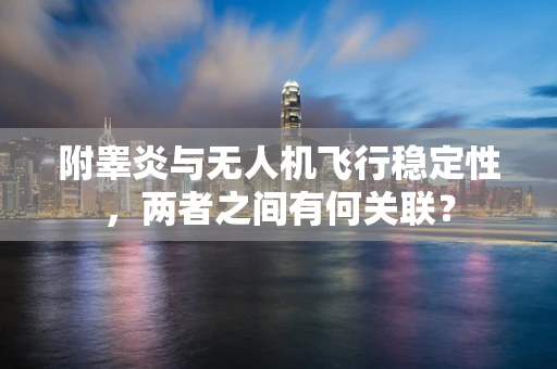 附睾炎与无人机飞行稳定性，两者之间有何关联？