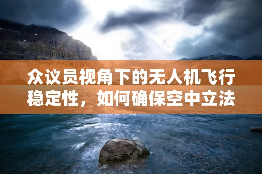 众议员视角下的无人机飞行稳定性，如何确保空中立法与技术的同步？