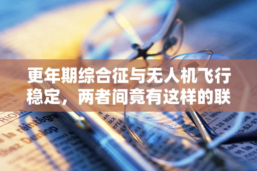 更年期综合征与无人机飞行稳定，两者间竟有这样的联系？