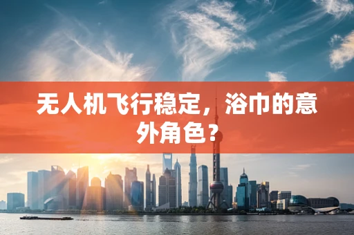无人机飞行稳定，浴巾的意外角色？