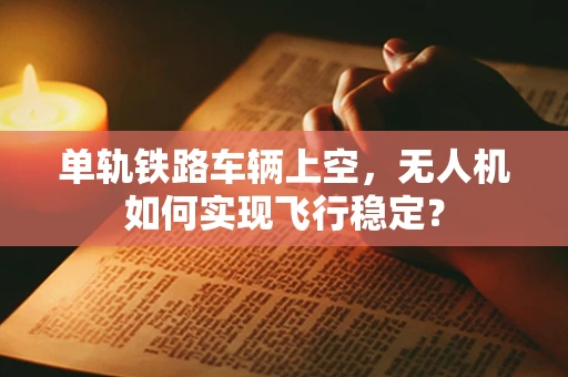 单轨铁路车辆上空，无人机如何实现飞行稳定？