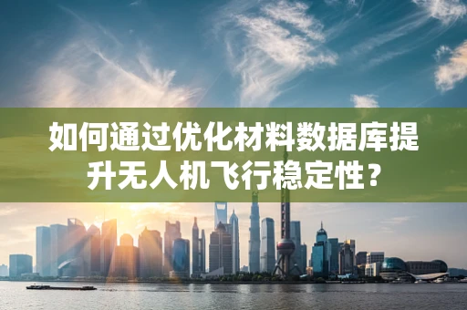 如何通过优化材料数据库提升无人机飞行稳定性？