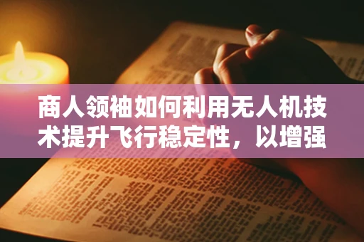 商人领袖如何利用无人机技术提升飞行稳定性，以增强企业竞争力？