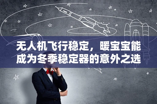 无人机飞行稳定，暖宝宝能成为冬季稳定器的意外之选吗？