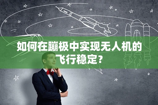 如何在蹦极中实现无人机的飞行稳定？