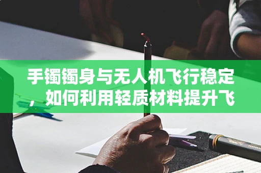手镯镯身与无人机飞行稳定，如何利用轻质材料提升飞行器平衡性？