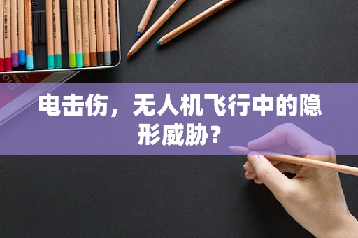 电击伤，无人机飞行中的隐形威胁？