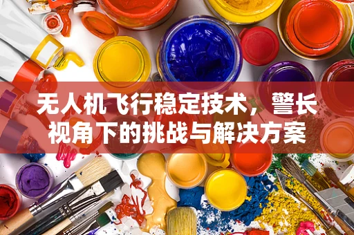 无人机飞行稳定技术，警长视角下的挑战与解决方案