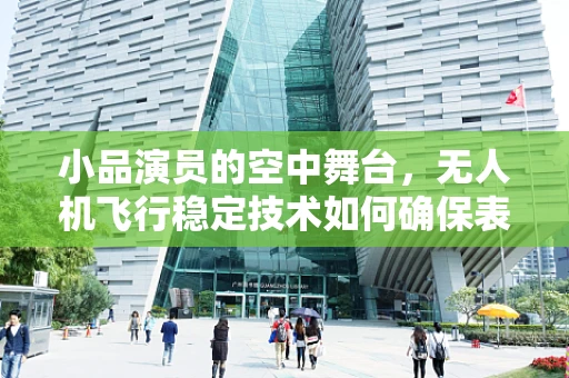 小品演员的空中舞台，无人机飞行稳定技术如何确保表演的完美呈现？
