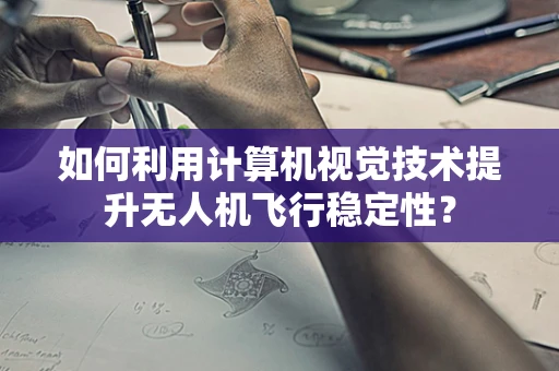 如何利用计算机视觉技术提升无人机飞行稳定性？