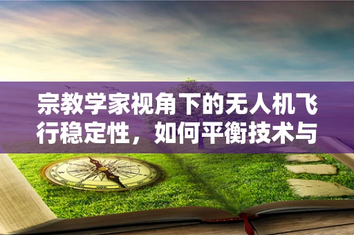 宗教学家视角下的无人机飞行稳定性，如何平衡技术与信仰的边界？