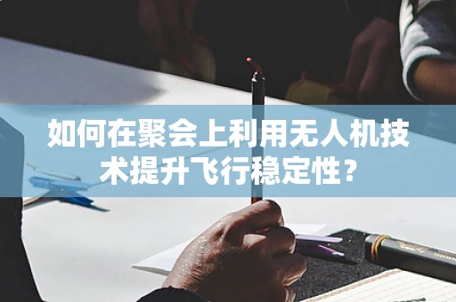 如何在聚会上利用无人机技术提升飞行稳定性？